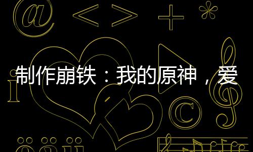 制作崩鐵：我的原神，愛(ài)莉代言