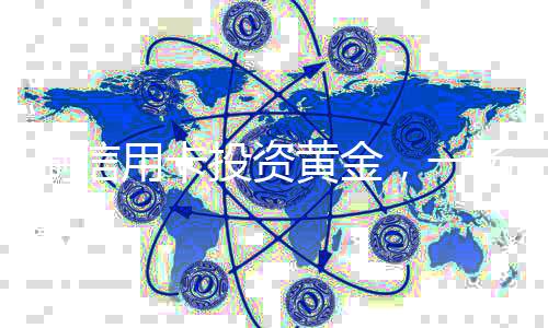 刷信用卡投資黃金，一場高風(fēng)險與策略并存的博弈