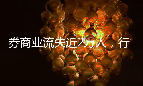券商業(yè)流失近2萬人，行業(yè)變革中的挑戰(zhàn)與機遇