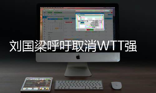 劉國梁呼吁取消WTT強制參賽政策，重塑乒乓球賽事新秩序