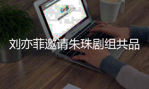 劉亦菲邀請朱珠劇組共品咖啡之約