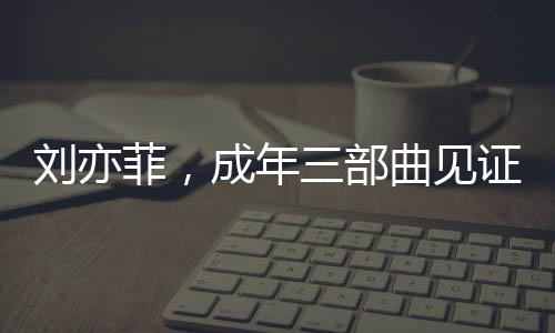 劉亦菲，成年三部曲見證成長(zhǎng)，無(wú)愧于心