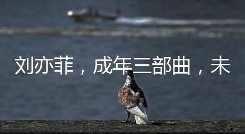 劉亦菲，成年三部曲，未失初心，無(wú)愧自我