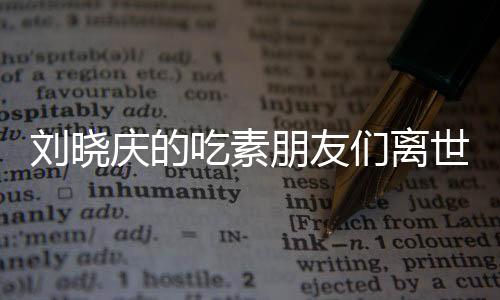 劉曉慶的吃素朋友們離世，引發(fā)深度思考——關(guān)注素食健康