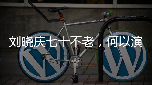 劉曉慶七十不老，何以演繹少女角色如此傳神？