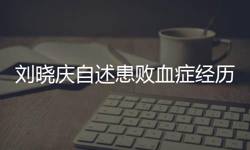 劉曉慶自述患敗血癥經(jīng)歷，逆境中的生命力量