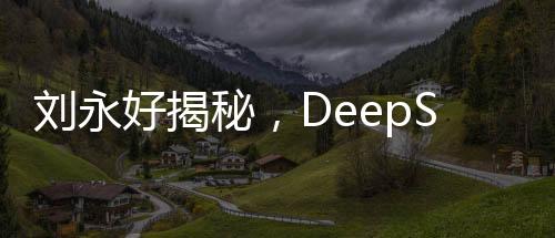 劉永好揭秘，DeepSeek團(tuán)隊(duì)僅160人，揭秘其成功背后的秘密