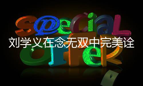 劉學(xué)義在念無(wú)雙中完美詮釋男妲己角色