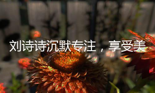 劉詩詩沉默專注，享受美食之旅