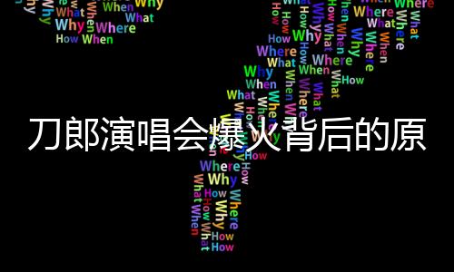 刀郎演唱會(huì)爆火背后的原因深度解析
