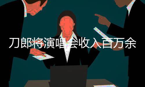 刀郎將演唱會(huì)收入百萬(wàn)余元無(wú)私捐出，彰顯大義之舉