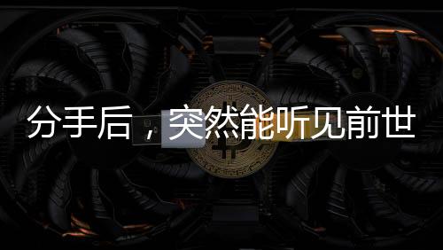 分手后，突然能聽見前世金曲了？