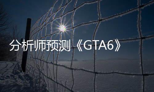 分析師預(yù)測(cè)《GTA6》售100美元 將打破游戲定價(jià)天花板