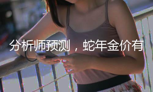 分析師預(yù)測(cè)，蛇年金價(jià)有望突破3000美元大關(guān)，黃金市場(chǎng)將迎來(lái)新篇章