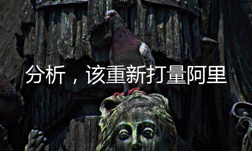 分析，該重新打量阿里