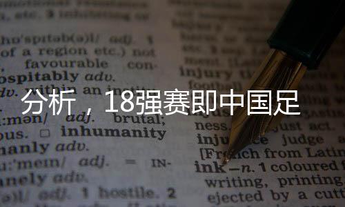 分析，18強(qiáng)賽即中國(guó)足球的世界杯之路——競(jìng)技舞臺(tái)上的競(jìng)技力量