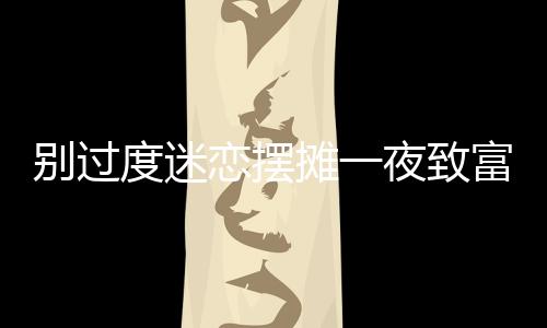 別過度迷戀擺攤一夜致富的神話