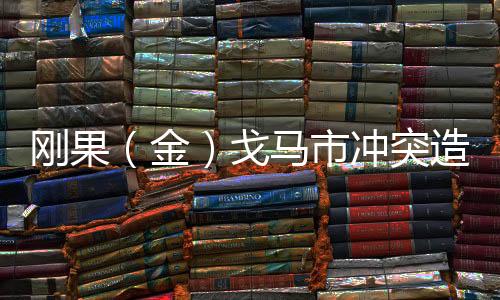 剛果（金）戈馬市沖突造成超過兩千人死亡——悲劇背后的深層原因與全球關(guān)注