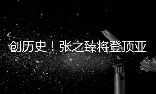 創(chuàng)歷史！張之臻將登頂亞洲一哥