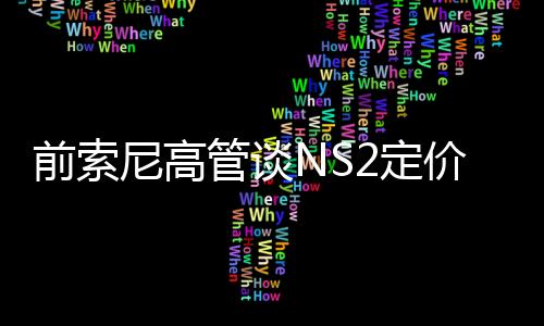 前索尼高管談NS2定價(jià)：有獨(dú)占內(nèi)容 玩家會(huì)乖乖掏腰包