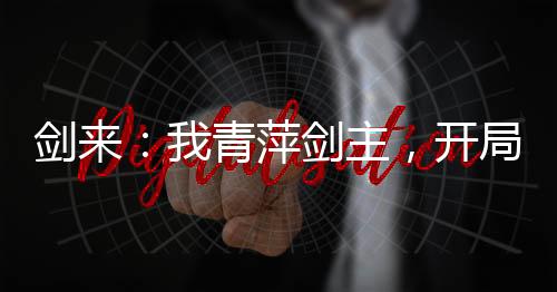 劍來：我青萍劍主，開局震撼劍媽