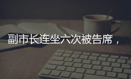 副市長連坐六次被告席，是何信號？