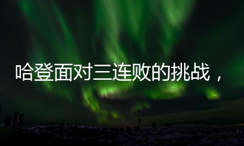哈登面對(duì)三連敗的挑戰(zhàn)，逆境中的堅(jiān)韌與決心