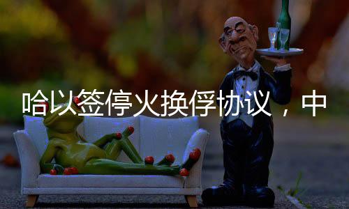 哈以簽停火換俘協(xié)議，中東和平的新契機(jī)