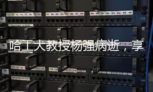 哈工大教授楊強(qiáng)病逝，享年55歲