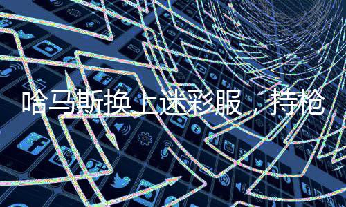 哈馬斯換上迷彩服，持槍上街慶祝 —— 一場特殊的慶?；顒右l(fā)關(guān)注