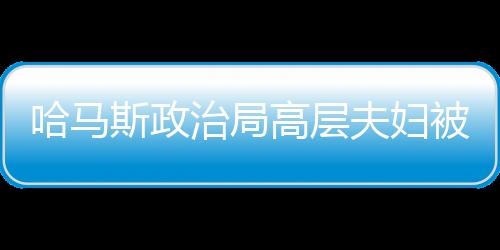 哈馬斯政治局高層夫婦被以軍炸死，深刻揭示巴以沖突的又一悲劇事件