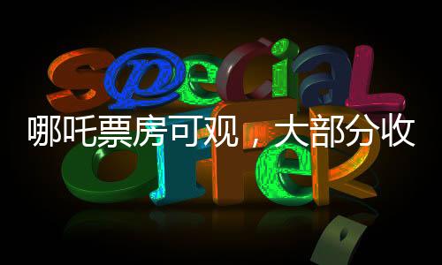 哪吒票房可觀，大部分收入歸影院