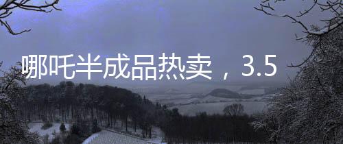 哪吒半成品熱賣，3.5元一斤，掀起美食新潮流！
