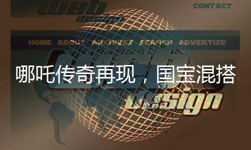 哪吒?jìng)髌嬖佻F(xiàn)，國(guó)寶混搭鹿童鶴童點(diǎn)燃哪吒2期待之火