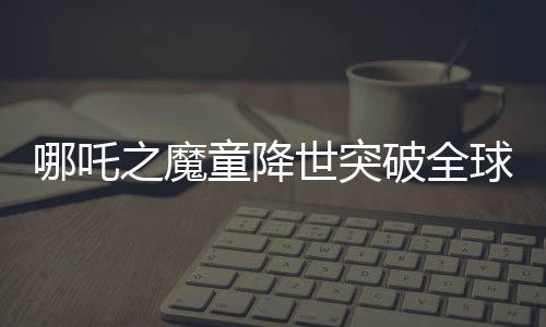 哪吒之魔童降世突破全球影史之巔，全球票房收入近四度增長沖擊前六甲神話的新篇章。細數(shù)中華傳奇崛起之際的文化復(fù)興影響力！這個盛大的電影界壯舉又一次激發(fā)了全中國觀眾的自豪感與榮譽意識，并在全球范圍內(nèi)引起熱烈反響。這部影片的成功不僅僅是一部電影的勝利，更是中國影視文化產(chǎn)業(yè)的里程碑。今天，讓我們一同走進哪吒的世界，探究其背后創(chuàng)造的奇跡和影響力。
