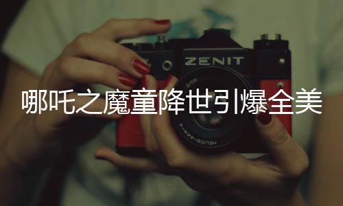 哪吒之魔童降世引爆全美媒體熱議，誰還需要好萊塢？