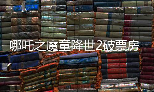 哪吒之魔童降世2破票房新紀(jì)錄，震撼數(shù)字揭秘背后成功之道