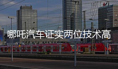 哪吒汽車證實兩位技術(shù)高管離職，未來戰(zhàn)略走向引發(fā)關(guān)注