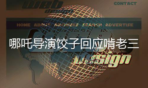 哪吒導(dǎo)演餃子回應(yīng)啃老三年