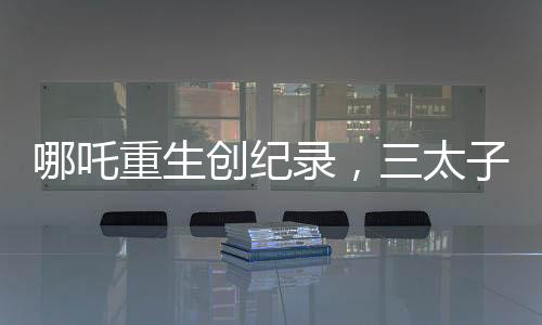 哪吒重生創(chuàng)紀(jì)錄，三太子榮登影壇新神話——電影哪吒Ⅱ突破15億票房大關(guān)