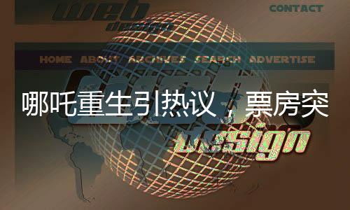 哪吒重生引熱議，票房突破驚人百億！