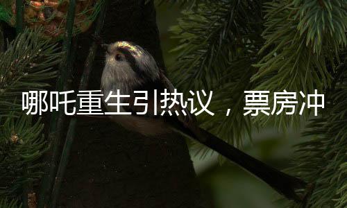 哪吒重生引熱議，票房沖破九億大關(guān)