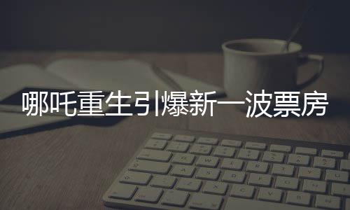 哪吒重生引爆新一波票房熱潮，二和三的兩個(gè)極致特色構(gòu)筑大黑馬2誕生征兆，四項(xiàng)關(guān)鍵因素引領(lǐng)奪冠之旅，五方面揭秘成功秘訣，六方面挑戰(zhàn)前景堪憂，七至九話展望未來，十項(xiàng)預(yù)測引領(lǐng)行業(yè)風(fēng)向標(biāo)。