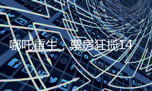 哪吒重生，票房狂攬142億，刷新記錄！