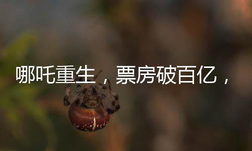 哪吒重生，票房破百億，刷新神話(huà)傳奇！