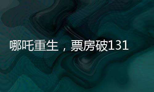 哪吒重生，票房破131億，刷新神話傳奇！
