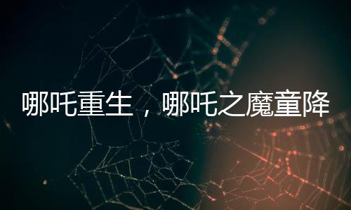 哪吒重生，哪吒之魔童降世續(xù)集有望成為影史新票房冠軍