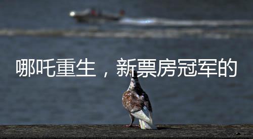 哪吒重生，新票房冠軍的誕生