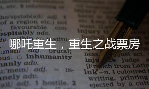 哪吒重生，重生之戰(zhàn)票房黑馬，最終或達(dá)驚人150億