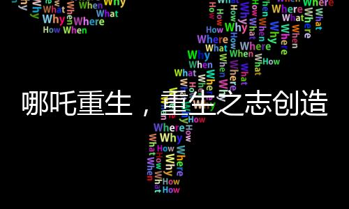 哪吒重生，重生之志創(chuàng)造中國電影史紀錄，突破90億大關(guān)